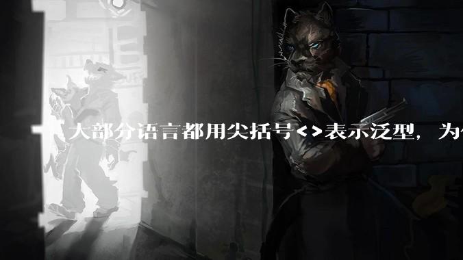 大部分语言都用尖括号<>表示泛型，为什么golang要标新立异用中括号？