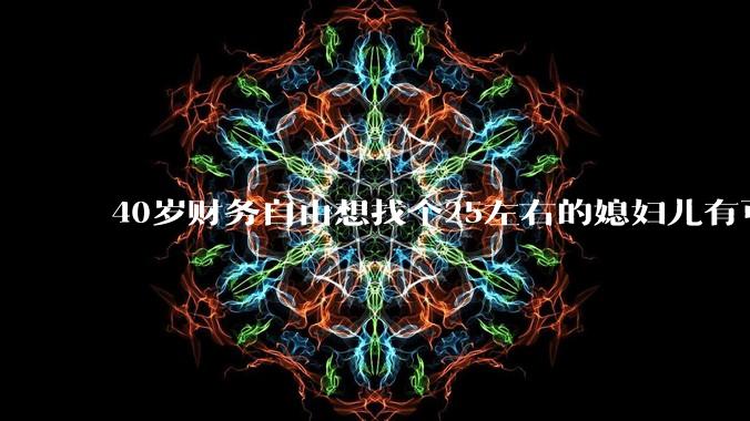 40岁财务自由想找个25左右的媳妇儿有可能吗？