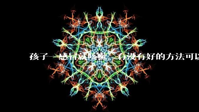 孩子一感冒就咳嗽，有没有好的方法可以减少咳嗽？