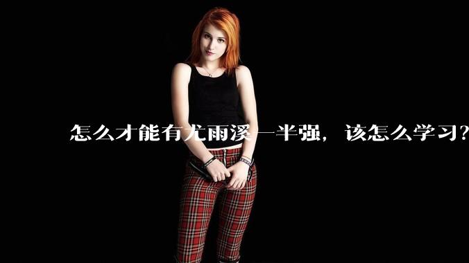 怎么才能有尤雨溪一半强，该怎么学习？