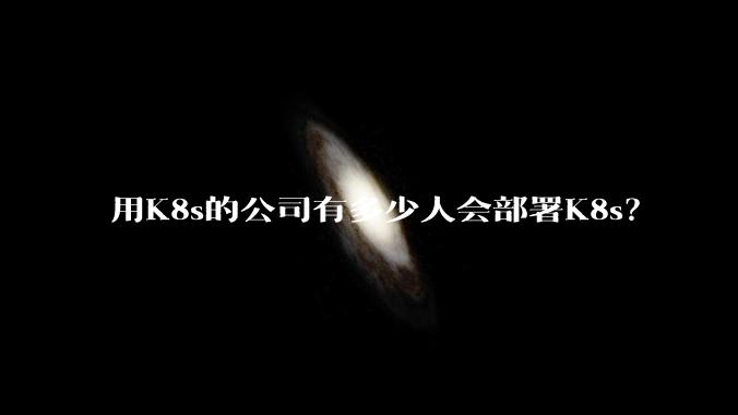 用K8s的公司有多少人会部署K8s？