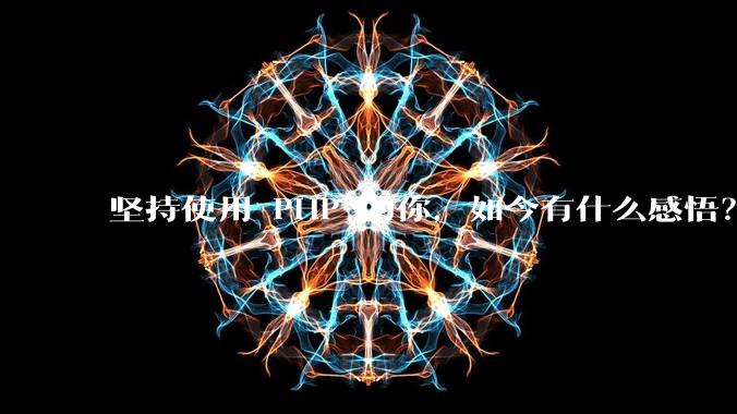 坚持使用 PHP 的你，如今有什么感悟？
