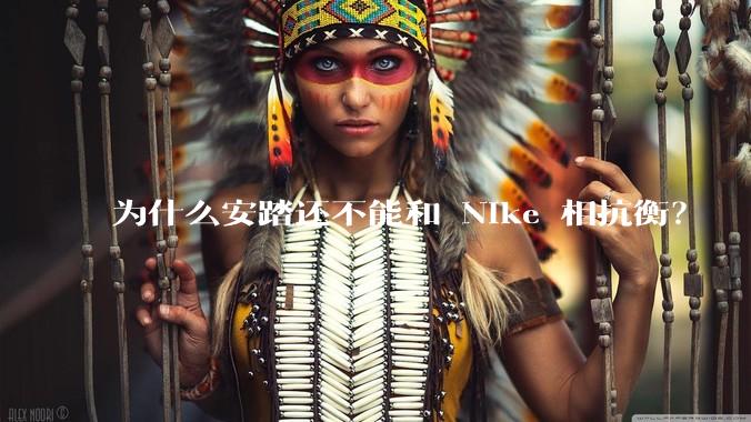 为什么安踏还不能和 Nike 相抗衡？