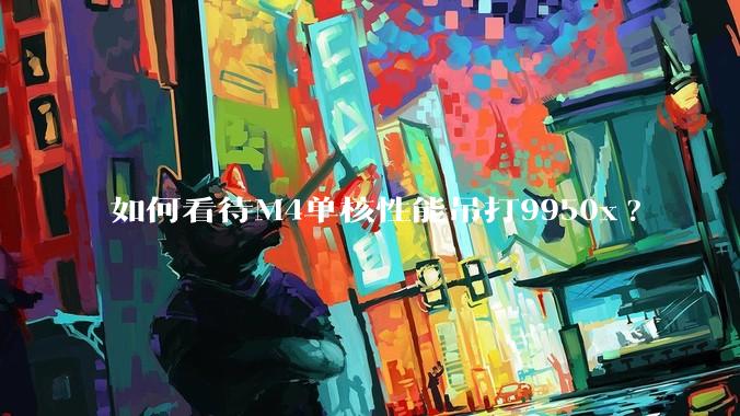 如何看待M4单核性能吊打9950x?