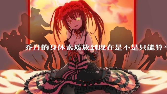 乔丹的身体素质放到现在是不是只能算平庸？