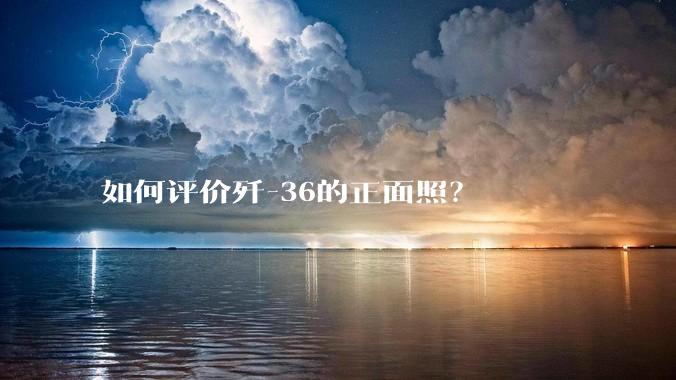 如何评价歼-36的正面照？