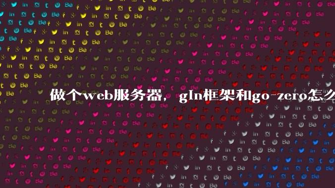 做个web服务器，gin框架和go-zero怎么选？