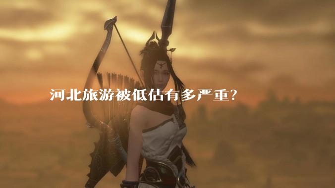 河北旅游被低估有多严重？