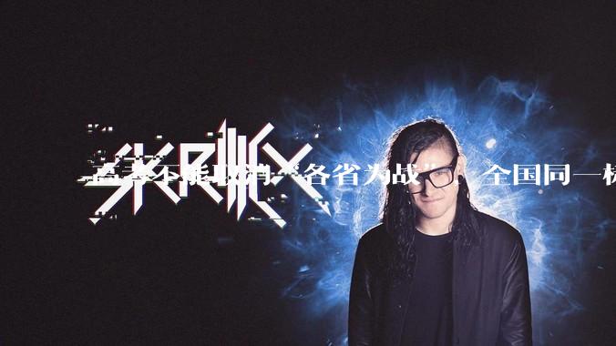 高考不能取消“各省为战”，全国同一标准，择优选拔的原因何在？阻力何在？