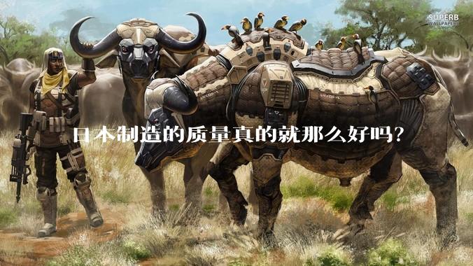日本制造的质量真的就那么好吗？