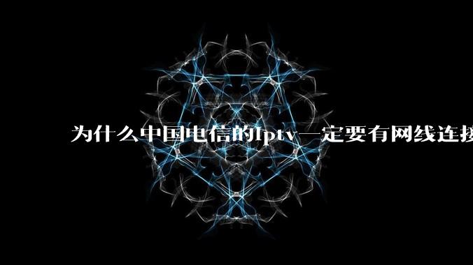 为什么中国电信的iptv一定要有网线连接！？