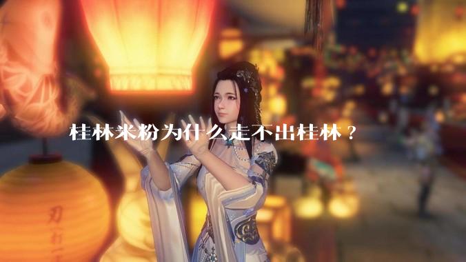 桂林米粉为什么走不出桂林?