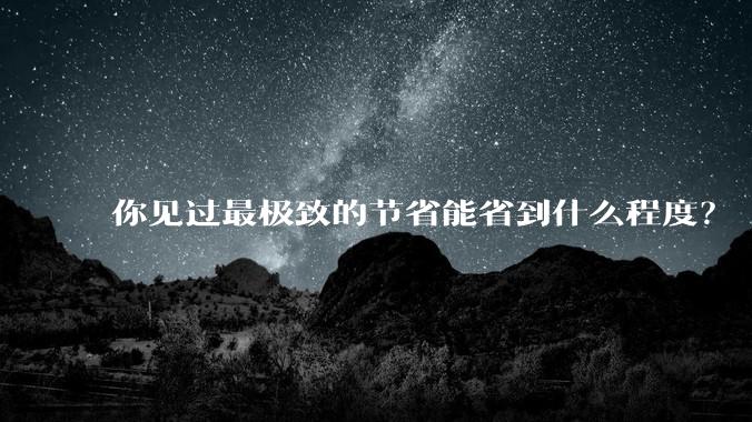 你见过最极致的节省能省到什么程度？