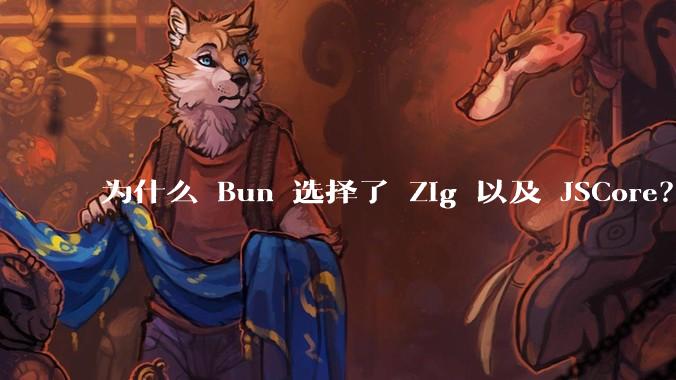 为什么 Bun 选择了 Zig 以及 JSCore？