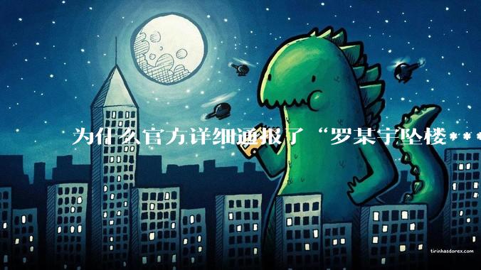 为什么官方详细通报了“罗某宇坠楼***”，还有很多人不信？