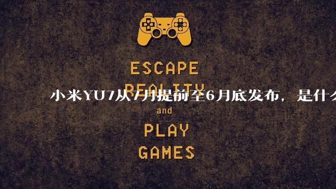 小米YU7从7月提前至6月底发布，是什么原因导致提前发布？