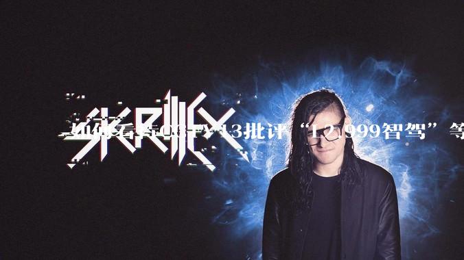 如何看待CCTV13批评“L2.999智驾”等误导性宣传，若导致事故车企可能需要担责？