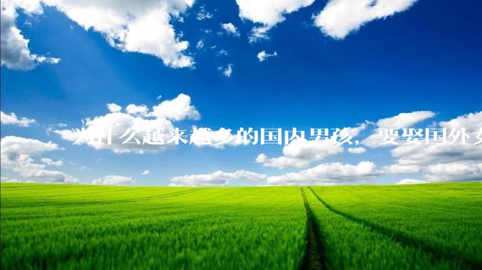 为什么越来越多的国内男孩，要娶国外女孩?