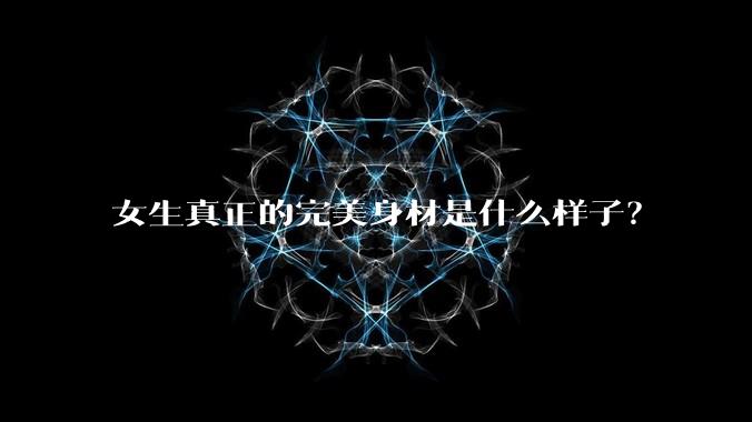 女生真正的完美身材是什么样子？