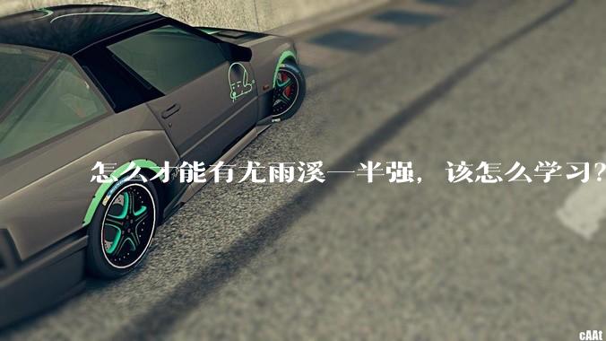 怎么才能有尤雨溪一半强，该怎么学习？