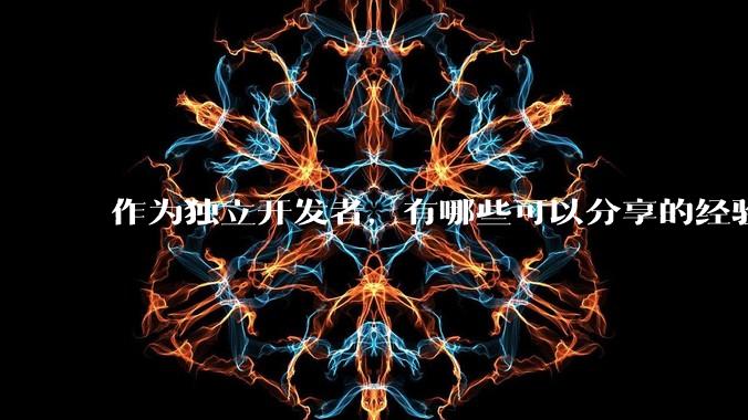 作为独立开发者，有哪些可以分享的经验？