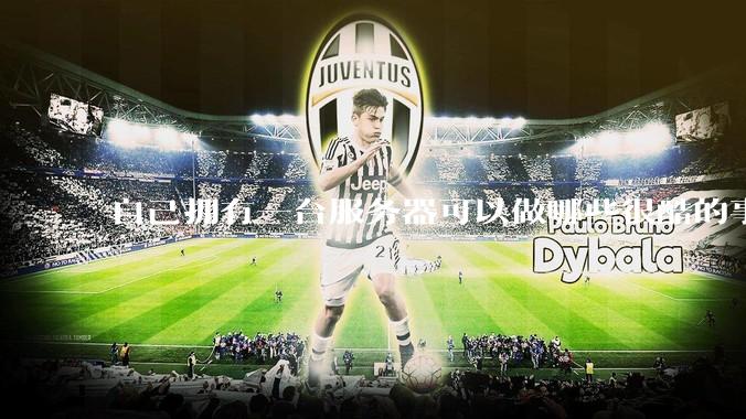 自己拥有一台服务器可以做哪些很酷的事情？