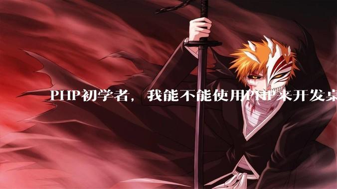 PHP初学者，我能不能使用PHP来开发桌面应用？