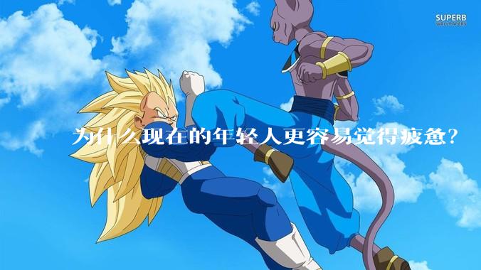 为什么现在的年轻人更容易觉得疲惫？