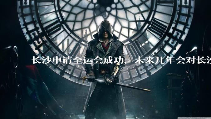 长沙申请全运会成功，未来几年会对长沙那些帮助，是否会加快长株潭融城以及经济发展？