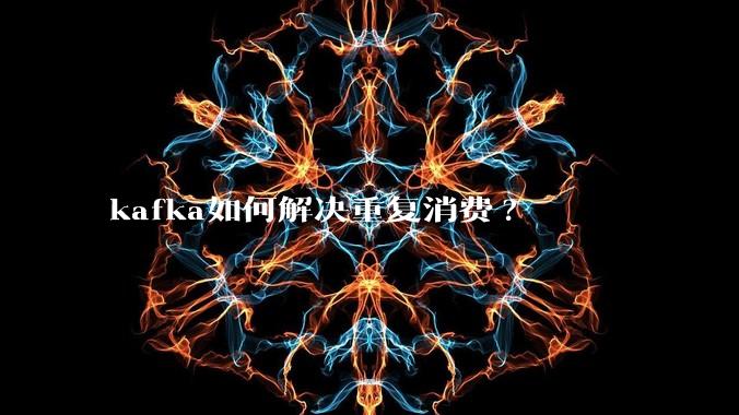kafka如何解决重复消费?