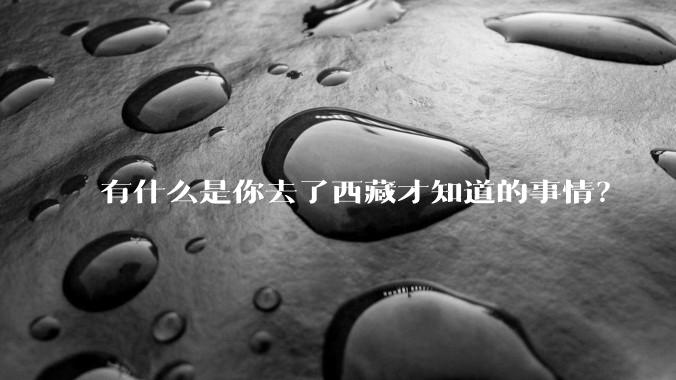 有什么是你去了西藏才知道的事情？