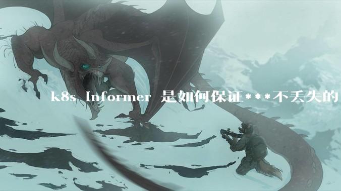 k8s informer 是如何保证***不丢失的?