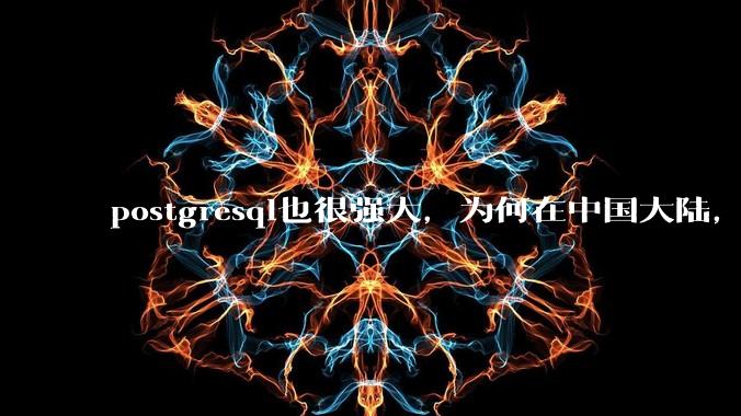 postgresql也很强大，为何在中国大陆，mysql成为主流，postgresql屈居二线呢？