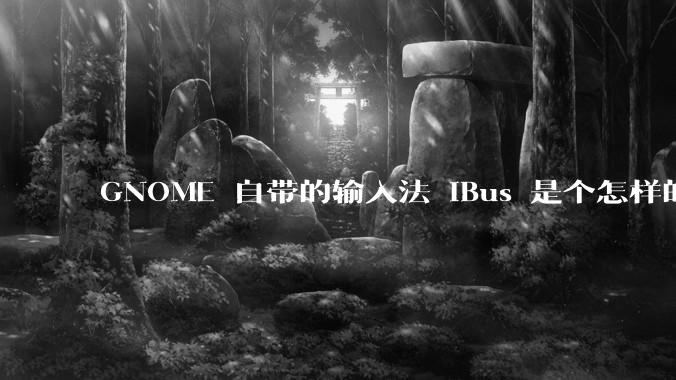 GNOME 自带的输入法 iBus 是个怎样的存在?