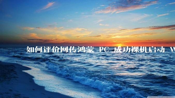 如何评价网传鸿蒙 PC 成功裸机启动 Windows ARM？