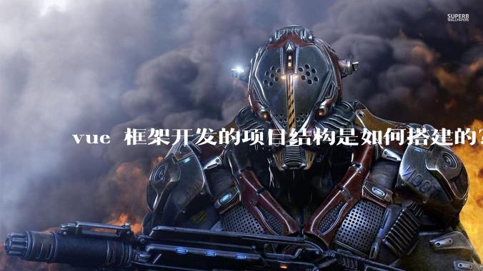 vue 框架开发的项目结构是如何搭建的？