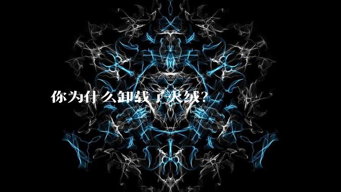 你为什么卸载了火绒？