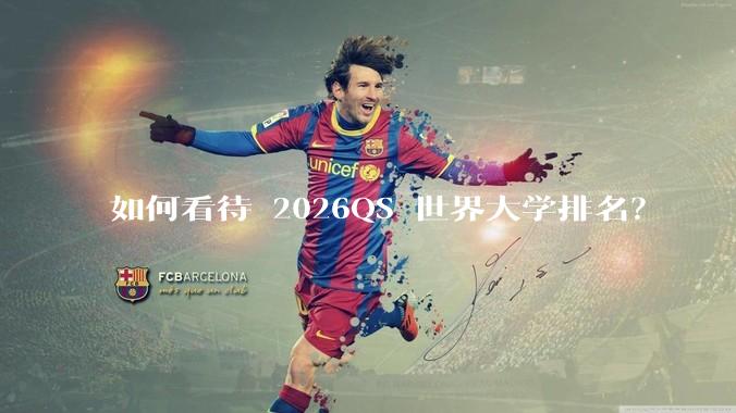 如何看待 2026QS 世界大学排名？