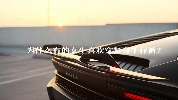 为什么有的女生喜欢穿紧身牛仔裤？