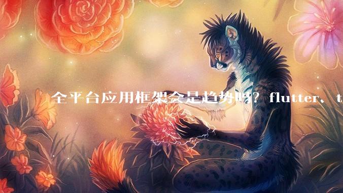 全平台应用框架会是趋势吗？flutter、tauri、maui你更看好哪一个？